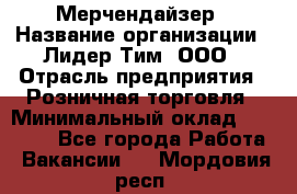 Мерчендайзер › Название организации ­ Лидер Тим, ООО › Отрасль предприятия ­ Розничная торговля › Минимальный оклад ­ 20 000 - Все города Работа » Вакансии   . Мордовия респ.